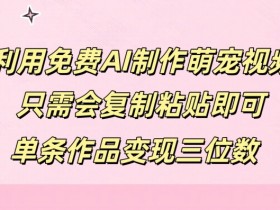 利用免费AI制作萌宠视频,只需会复制粘贴,单条作品变现三位数