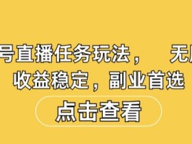 视频号直播任务玩法，无脑操作，收益稳定，副业首选
