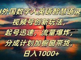 AI外国数字人英语智慧语录,视频号创新玩法,起号迅速,流量爆炸,日入1k+【揭秘】