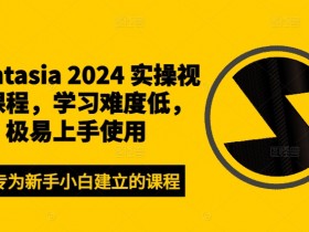 Camtasia 2024 实操视频课程,学习难度低,极易上手使用