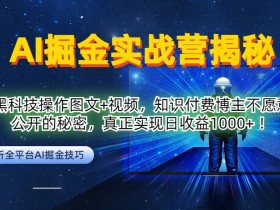 AI掘金实战营:黑科技操作图文+视频,知识付费博主不愿意公开的秘密,真正实现日收益1k【揭秘】