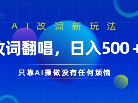 AI改词新玩法,改词翻唱,日入几张,只靠AI操做没有任何烦恼【揭秘】