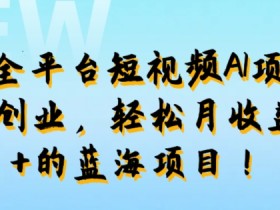 最新全平台短视频AI项目:0成本创业,轻松月收益1w+的蓝海项目!