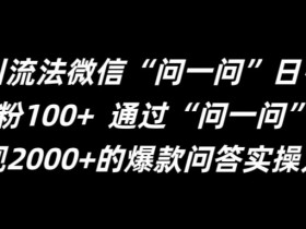 最新引流法微信“问一问”日引精准粉100+ 通过“问一问”【揭秘】