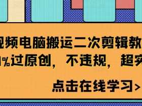 短视频电脑搬运二次剪辑教程,99%过原创,不违规,超实用