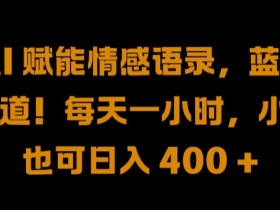 AI 赋能情感语录,蓝海赛道!每天一小时,小白也可日入 400 + 【揭秘】
