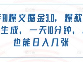 2024年AI爆文掘金3.0,爆款文章一键生成,一天10分钟,小白也能日入几张