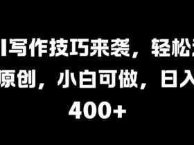 AI写作技巧来袭,轻松过原创,小白可做,日入4张