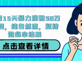 抖音15天暴力涨粉30万教程,纯自然流,坚持做必拿结果