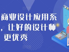 AIGC商业设计应用系统课程,让好的设计师更优秀