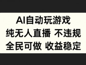 AI自动玩游戏,纯无人直播不违规,全民可做收益稳定