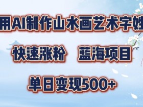 5分钟利用SD+剪映制作爆款的山水画艺术体视频,快速涨粉,单日变现5张【揭秘】