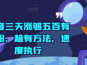 抖音三天涨够五百有效粉，趁有方法，速度执行