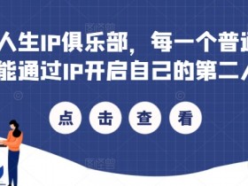 第二人生IP俱乐部,每一个普通人,都能通过IP开启自己的第二人生