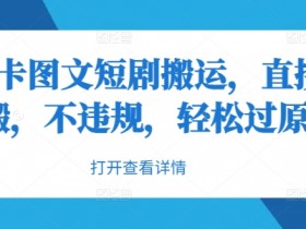抖音卡图文短剧搬运,直接无脑搬,不违规,轻松过原创