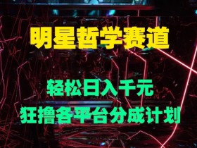 明星哲学赛道,狂撸各平台分成计划,轻松日入几张