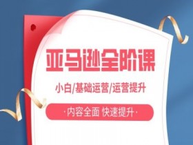亚马越全阶课,小白/基础运营/运营提升,内容全面,快速提升