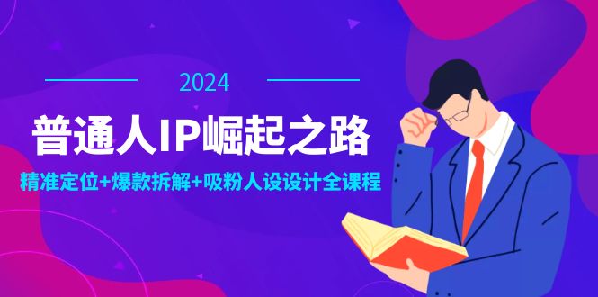 图片[1]-普通人IP崛起之路：打造个人品牌，精准定位+爆款拆解+吸粉人设设计全课程-云上仙人资源网