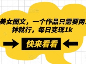搬运美女图文,一个作品只需要两三分钟就行,每日变现1k