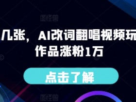 一天变现几张,AI改词翻唱视频玩法,五条作品涨粉1万