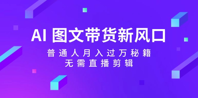 图片[1]-AI图文带货新风口：普通人月入过万秘籍，无需直播剪辑