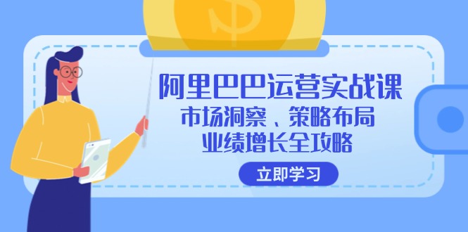 图片[1]-阿里巴巴运营实战课：市场洞察、策略布局、业绩增长全攻略-云上仙人资源网