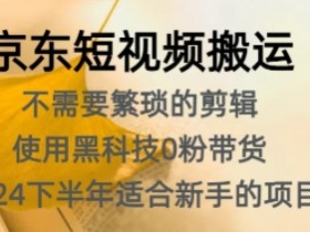 京东短视频搬运，不需要繁琐的剪辑，使用黑科技0粉带货，2024下半年新手适合的项目