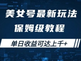 美女号最新掘金玩法,保姆级别教程,简单操作实现暴力变现,单日收益可达上千【揭秘】