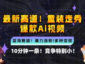 10分钟一条童装走秀爆款Ai视频,小白轻松上手,新蓝海赛道【揭秘】