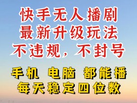 快手无人播剧,24小时JI轻松变现,玩法新升级,不断播,不违规,手机电脑都可以播