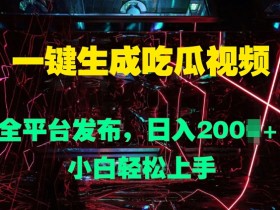 一键生成吃瓜视频,全平台发布,日入几张,小白轻松上手