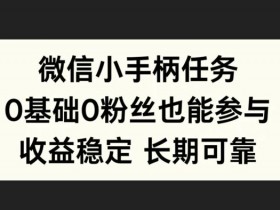 微信小手柄任务,0基础也能参与,收益稳定