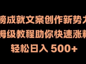 热榜成就文案创作新势力，保姆级教程助你快速涨粉，轻松日入 500+【揭秘】