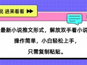 最新小说推文形式,解放双手看小说, 操作简单,小白轻松上手,只需复制粘贴