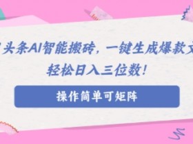 AI智能头条搬砖,无需具备的写作能力,AI一键生成爆款文章,轻松日入三位数!