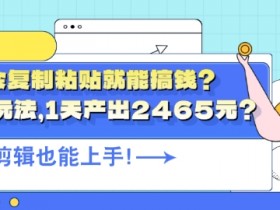 会复制粘贴就能搞钱?最新玩法，1天产出2465元?不用剪辑也能上手