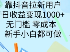靠抖音拉新用户,日收益变现几张, 无门槛,零成本 新手小白都可做