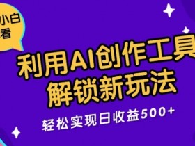 利用AI创作工具,解锁新玩法,轻松实现日收益几张