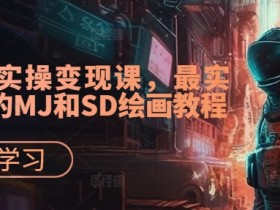 AI超级实操变现课,最实用易懂的MJ和SD绘画教程