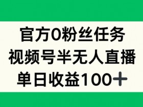 官方0粉丝任务,视频号半无人直播,单日收入100+
