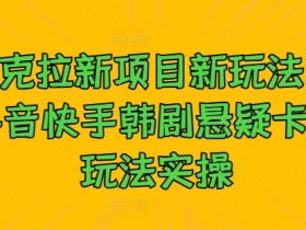 夸克拉新项目新玩法, 抖音快手韩剧悬疑卡点玩法实操