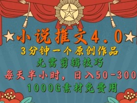 小说推文4.0,3分钟一个原创作品,简单无脑,1000G素材免费用,每天半小时,日入50-3张