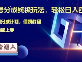 视频号分成终极玩法，日入几张，绝对的风口项目，小白也能轻松上手