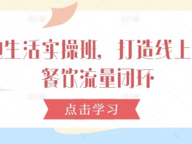 本地生活实操班,打造线上线下餐饮流量闭环
