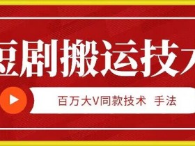 9月百万大V同款短剧搬运技术,稳定新技术,5分钟一个作品