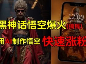 黑神话悟空爆火,已有人利用这波热点变现几十万,普通人也可用AI蹭上这波热点搞钱,有多重变现方法