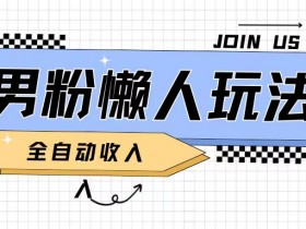 男粉2.0懒人玩法，被动收入，日入2张