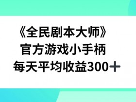 《全民剧本大师》,官方游戏小手柄,每天平均收益3张