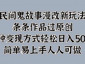 民间鬼故事漫改新玩法,条条作品过原创,多种变现方式,轻松日入500+,简单易上手人人可做