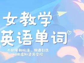 美女教学英语单词不封号新玩法,快速引流,利用虚拟资源变现,日入几张